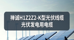 禪誠H1Z2Z2-K型光伏線纜:光伏發電用電纜